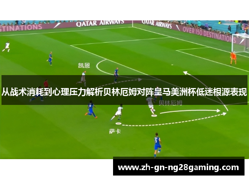 从战术消耗到心理压力解析贝林厄姆对阵皇马美洲杯低迷根源表现 从战术消耗到心理压力解析贝林厄姆对阵皇马美洲杯低迷根源表现