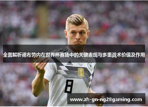 全面解析德布劳内在世界杯赛场中的关键表现与多重战术价值及作用 全面解析德布劳内在世界杯赛场中的关键表现与多重战术价值及作用