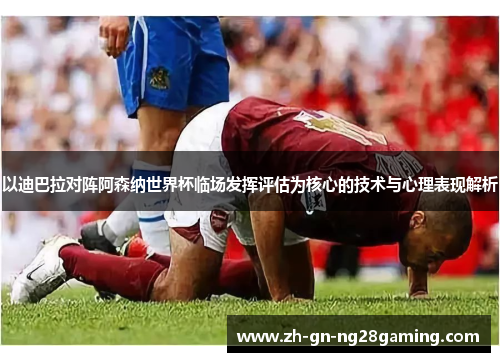 以迪巴拉对阵阿森纳世界杯临场发挥评估为核心的技术与心理表现解析 以迪巴拉对阵阿森纳世界杯临场发挥评估为核心的技术与心理表现解析