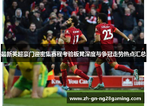 最新英超豪门迎密集赛程考验板凳深度与争冠走势热点汇总 最新英超豪门迎密集赛程考验板凳深度与争冠走势热点汇总