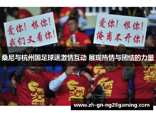 桑尼与杭州国足球迷激情互动 展现热情与团结的力量 桑尼与杭州国足球迷激情互动 展现热情与团结的力量