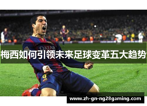 梅西如何引领未来足球变革五大趋势