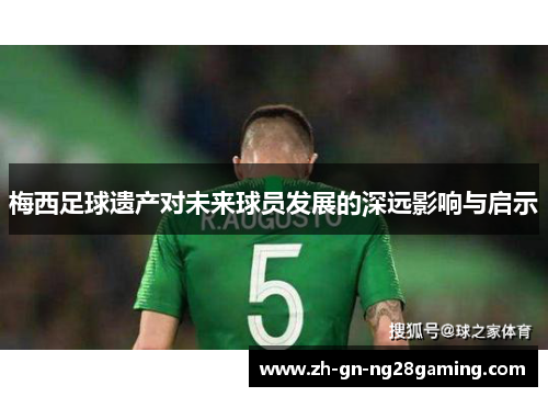 梅西足球遗产对未来球员发展的深远影响与启示 梅西足球遗产对未来球员发展的深远影响与启示