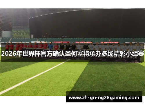 2026年世界杯官方确认圣何塞将承办多场精彩小组赛