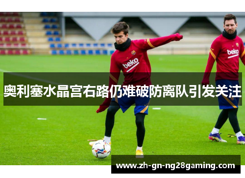 奥利塞水晶宫右路仍难破防离队引发关注