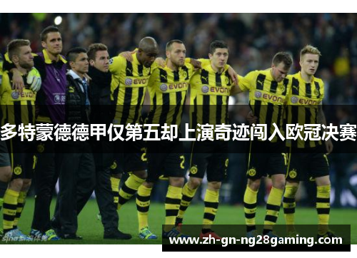 多特蒙德德甲仅第五却上演奇迹闯入欧冠决赛