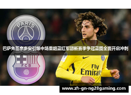 巴萨免签京多安引爆中场重组蓝红军团新赛季争冠蓝图全面开启冲刺