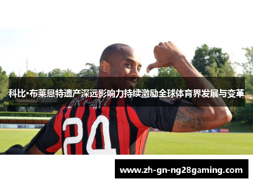 科比·布莱恩特遗产深远影响力持续激励全球体育界发展与变革