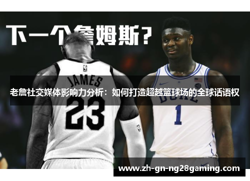 老詹社交媒体影响力分析：如何打造超越篮球场的全球话语权