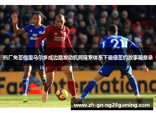 药厂免签格里马尔多成边路发动机阿隆索体系下最值签约故事篇章录 药厂免签格里马尔多成边路发动机阿隆索体系下最值签约故事篇章录