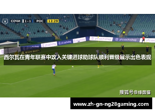 西尔瓦在青年联赛中攻入关键进球助球队顺利晋级展示出色表现 西尔瓦在青年联赛中攻入关键进球助球队顺利晋级展示出色表现