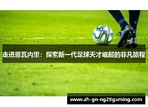 走进恩瓦内里:探索新一代足球天才崛起的非凡旅程 走进恩瓦内里:探索新一代足球天才崛起的非凡旅程