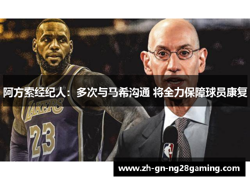 阿方索经纪人:多次与马希沟通 将全力保障球员康复 阿方索经纪人:多次与马希沟通 将全力保障球员康复