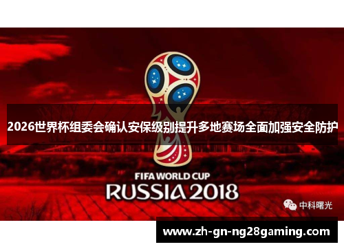2026世界杯组委会确认安保级别提升多地赛场全面加强安全防护 2026世界杯组委会确认安保级别提升多地赛场全面加强安全防护
